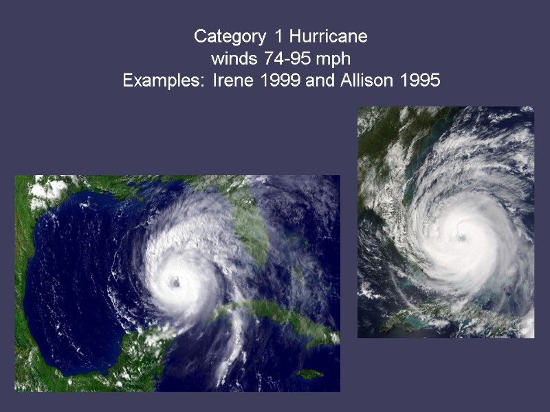 Category 1 Hurricane  winds 74-95 mph  Examples: Irene 1999 and Allison 1995